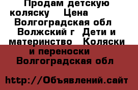 Продам детскую коляску. › Цена ­ 2 000 - Волгоградская обл., Волжский г. Дети и материнство » Коляски и переноски   . Волгоградская обл.